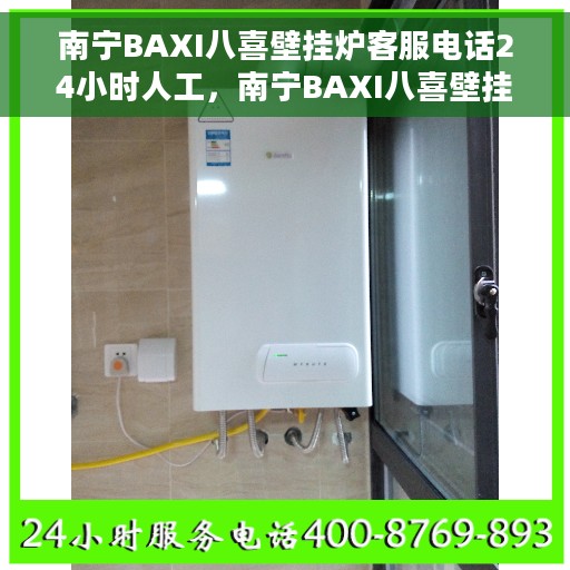 南宁BAXI八喜壁挂炉客服电话24小时人工，南宁BAXI八喜壁挂炉全天候在线客服热线，全天候人工服务为您排忧解难