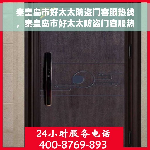 秦皇岛市好太太防盗门客服热线，秦皇岛市好太太防盗门客服热线，专业解答，贴心服务！
