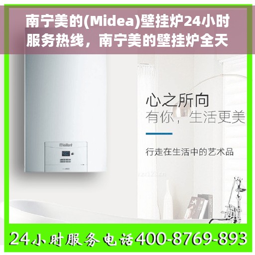 南宁美的(Midea)壁挂炉24小时服务热线，南宁美的壁挂炉全天候服务热线，专业解决您的温暖需求