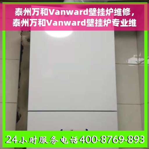 泰州万和Vanward壁挂炉维修，泰州万和Vanward壁挂炉专业维修服务