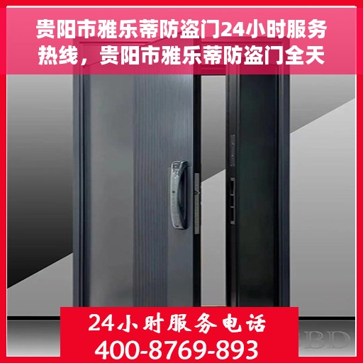 贵阳市雅乐蒂防盗门24小时服务热线，贵阳市雅乐蒂防盗门全天候服务热线，为您的安全保驾护航！