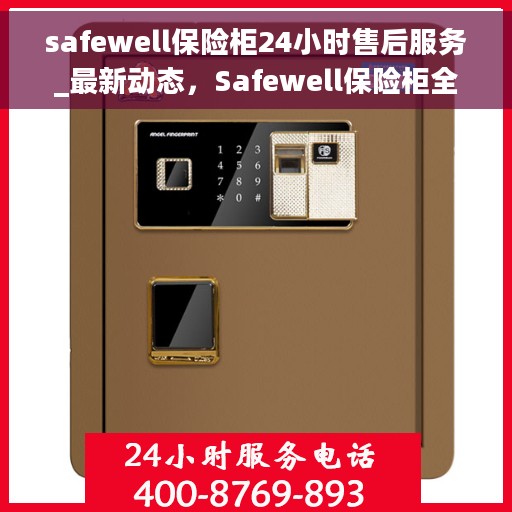 safewell保险柜24小时售后服务_最新动态，Safewell保险柜全天候售后服务热线，最新动态揭秘