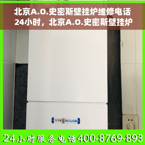 北京A.O.史密斯壁挂炉维修电话 24小时，北京A.O.史密斯壁挂炉全天候维修服务热线