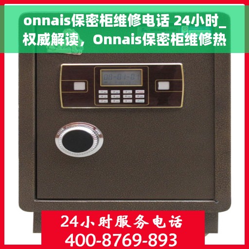 onnais保密柜维修电话 24小时_权威解读，Onnais保密柜维修热线全天候开通，权威解读与快速响应