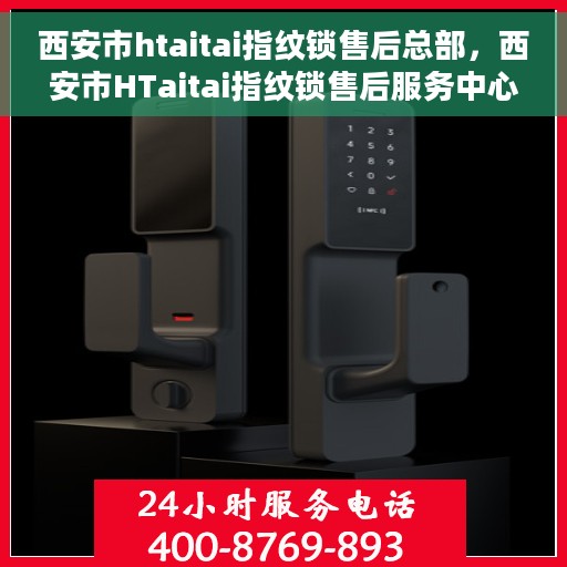 西安市htaitai指纹锁售后总部，西安市HTaitai指纹锁售后服务中心总部