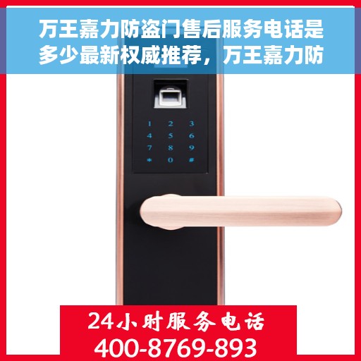 万王嘉力防盗门售后服务电话是多少最新权威推荐，万王嘉力防盗门售后服务电话最新权威推荐查询