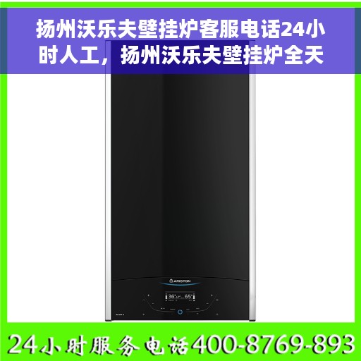 扬州沃乐夫壁挂炉客服电话24小时人工，扬州沃乐夫壁挂炉全天候人工客服热线