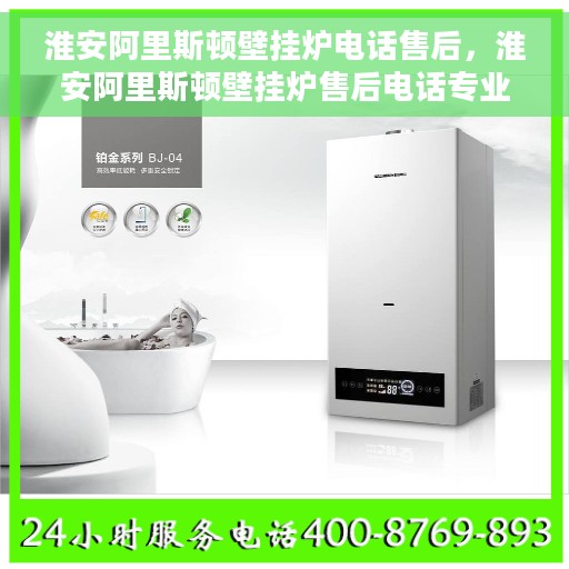 淮安阿里斯顿壁挂炉电话售后，淮安阿里斯顿壁挂炉售后电话专业服务
