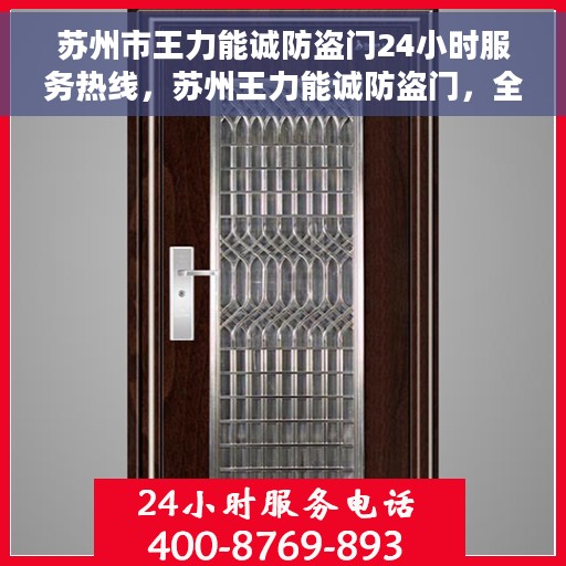 苏州市王力能诚防盗门24小时服务热线，苏州王力能诚防盗门，全天候服务热线，安全守护不打烊