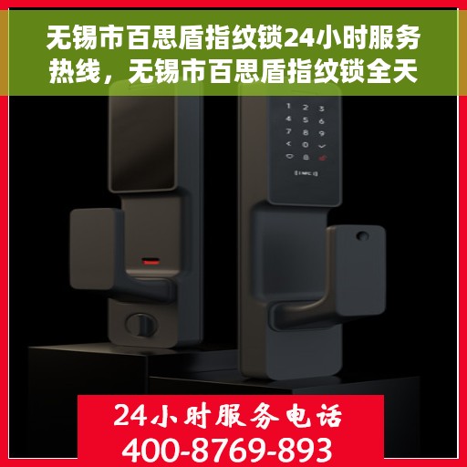 无锡市百思盾指纹锁24小时服务热线，无锡市百思盾指纹锁全天候服务热线，贴心守护您的安全！