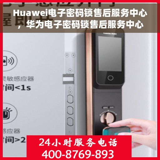 Huawei电子密码锁售后服务中心，华为电子密码锁售后服务中心，专业解决您的安全锁问题