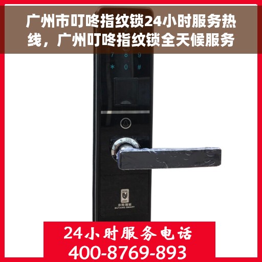 广州市叮咚指纹锁24小时服务热线，广州叮咚指纹锁全天候服务热线，专业解决您的锁事需求