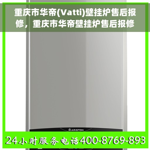 重庆市华帝(Vatti)壁挂炉售后报修，重庆市华帝壁挂炉售后报修指南，专业团队，快速响应