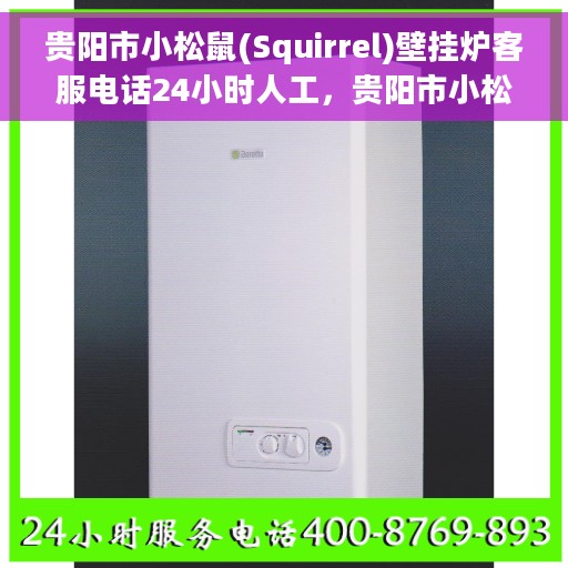 贵阳市小松鼠(Squirrel)壁挂炉客服电话24小时人工，贵阳市小松鼠壁挂炉全天候人工客服热线电话