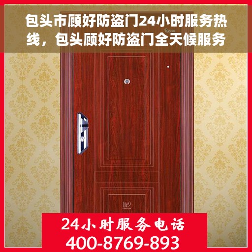 包头市顾好防盗门24小时服务热线，包头顾好防盗门全天候服务热线，您的安全，我们随时守护！