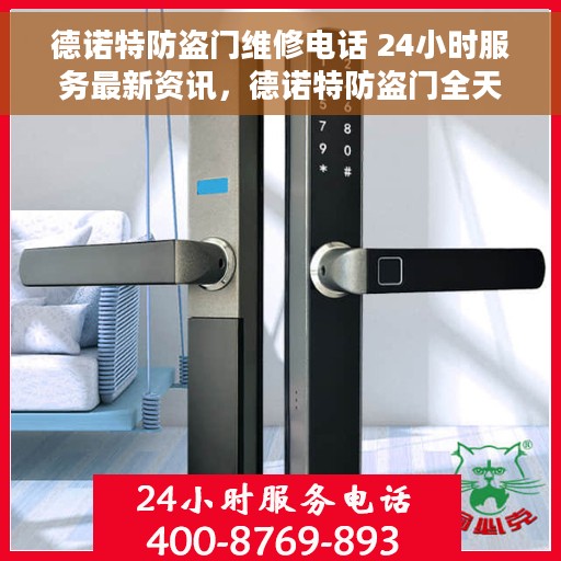 德诺特防盗门维修电话 24小时服务最新资讯，德诺特防盗门全天候维修服务热线及最新资讯速递