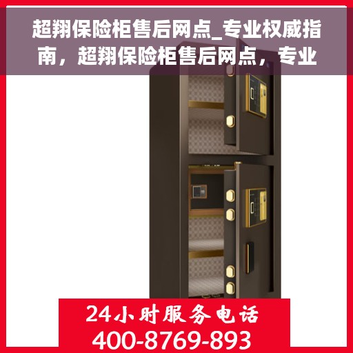 超翔保险柜售后网点_专业权威指南，超翔保险柜售后网点，专业权威售后指南
