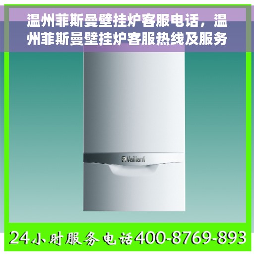 温州菲斯曼壁挂炉客服电话，温州菲斯曼壁挂炉客服热线及服务中心联系方式解析