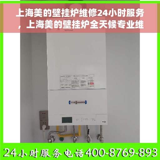 上海美的壁挂炉维修24小时服务，上海美的壁挂炉全天候专业维修服务