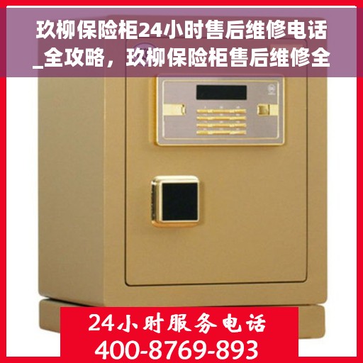 玖柳保险柜24小时售后维修电话_全攻略,玖柳保险柜售后维修全攻略,24小时售后电话解析 玖柳保险柜24小时售后维修电话_全攻略,玖柳保险柜售后维修全攻略,24小时售后电话解析