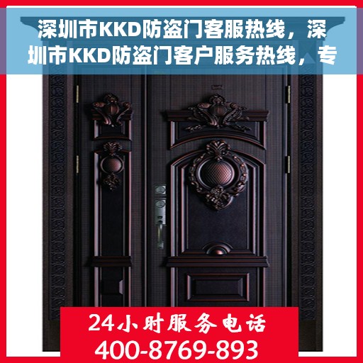 深圳市KKD防盗门客服热线，深圳市KKD防盗门客户服务热线，专业解答，贴心保障安全之门