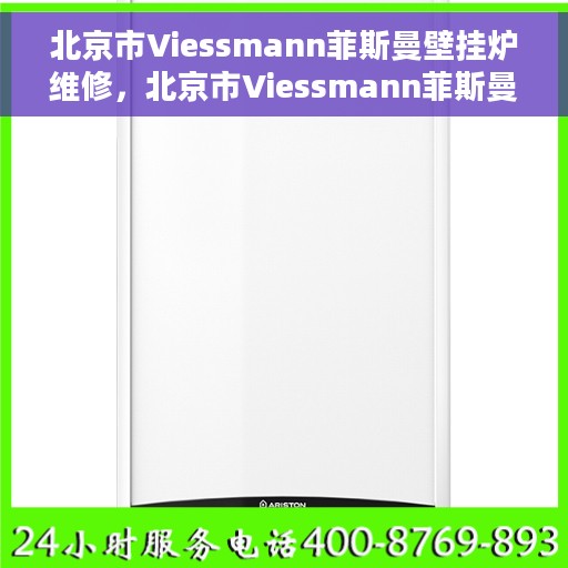 北京市Viessmann菲斯曼壁挂炉维修，北京市Viessmann菲斯曼壁挂炉专业维修服务