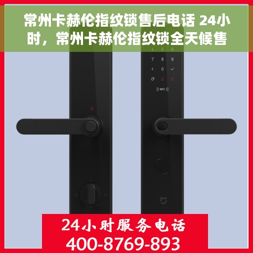 常州卡赫伦指纹锁售后电话 24小时，常州卡赫伦指纹锁全天候售后热线电话服务保障