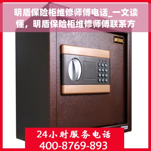 明盾保险柜维修师傅电话_一文读懂，明盾保险柜维修师傅联系方式大全，快速解决您的维修难题