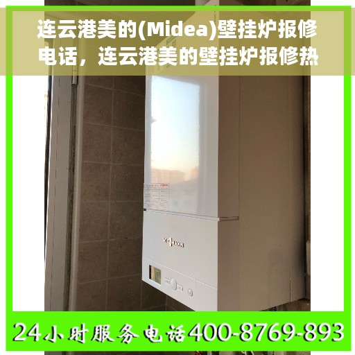 连云港美的(Midea)壁挂炉报修电话，连云港美的壁挂炉报修热线及服务中心电话介绍