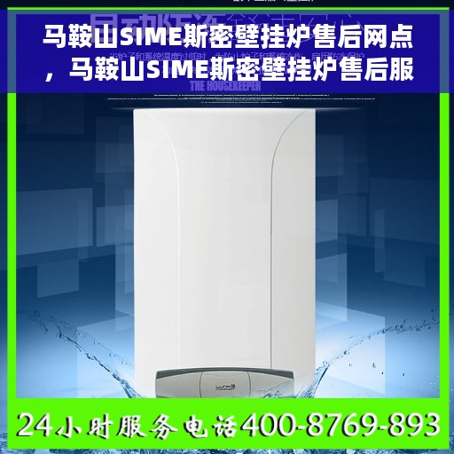 马鞍山SIME斯密壁挂炉售后网点，马鞍山SIME斯密壁挂炉售后服务中心，专业维修与保养网点