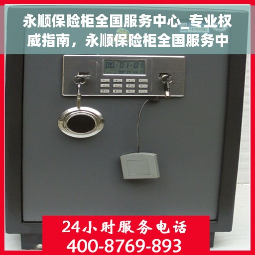 永顺保险柜全国服务中心_专业权威指南，永顺保险柜全国服务中心，专业权威的保险柜服务指南