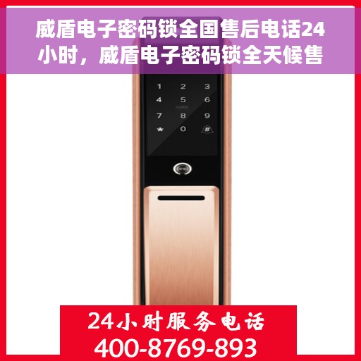 威盾电子密码锁全国售后电话24小时，威盾电子密码锁全天候售后服务热线，全国售后电话统一服务支持！