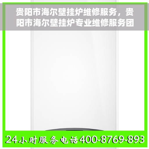 贵阳市海尔壁挂炉维修服务，贵阳市海尔壁挂炉专业维修服务团队