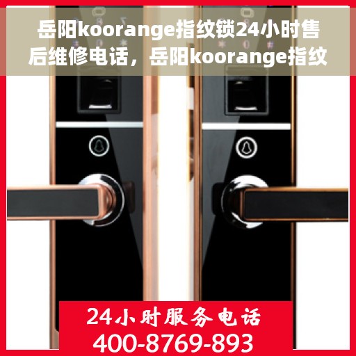 岳阳koorange指纹锁24小时售后维修电话，岳阳koorange指纹锁全天候售后维修服务电话