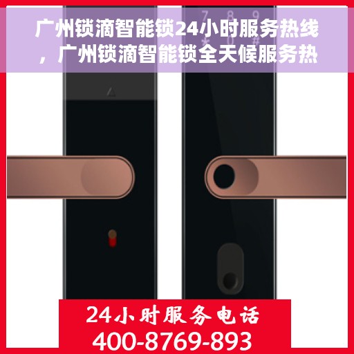 广州锁滴智能锁24小时服务热线，广州锁滴智能锁全天候服务热线，解锁无忧，贴心服务在您身边