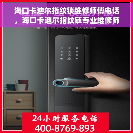 海口卡迪尔指纹锁维修师傅电话，海口卡迪尔指纹锁专业维修师傅联系电话揭秘