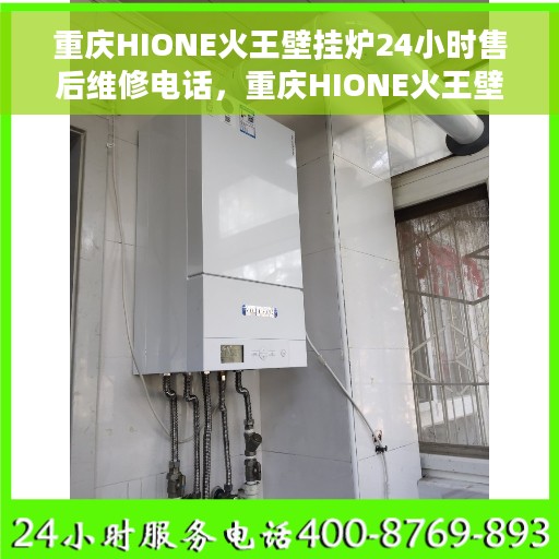 重庆HIONE火王壁挂炉24小时售后维修电话，重庆HIONE火王壁挂炉全天候售后维修服务热线公布