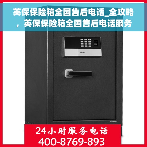 英保保险箱全国售后电话_全攻略，英保保险箱全国售后电话服务全攻略，一站式解决您的售后需求
