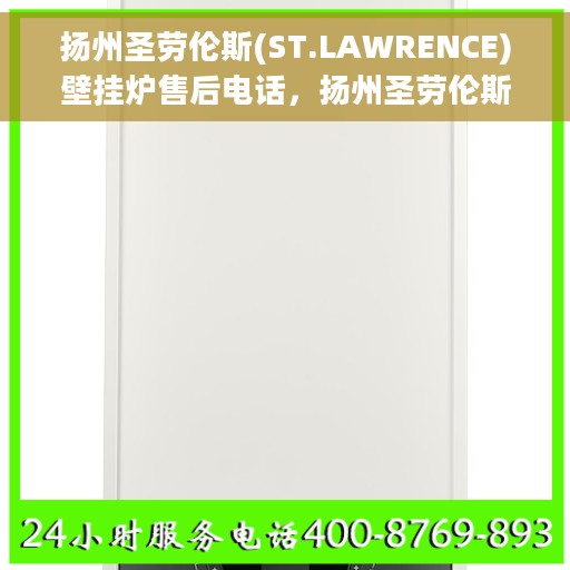扬州圣劳伦斯(ST.LAWRENCE)壁挂炉售后电话，扬州圣劳伦斯壁挂炉售后服务热线及电话解析