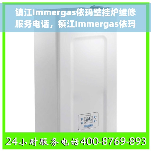 镇江Immergas依玛壁挂炉维修服务电话，镇江Immergas依玛壁挂炉维修热线及电话服务指南