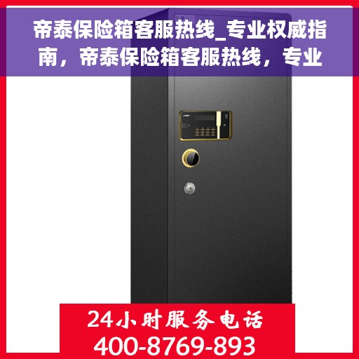 帝泰保险箱客服热线_专业权威指南，帝泰保险箱客服热线，专业权威指南与解决方案支持