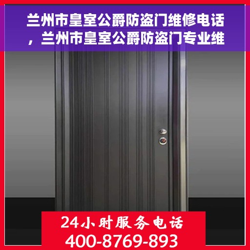 兰州市皇室公爵防盗门维修电话，兰州市皇室公爵防盗门专业维修服务热线