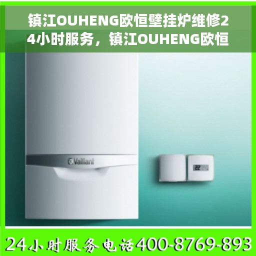 镇江OUHENG欧恒壁挂炉维修24小时服务，镇江OUHENG欧恒壁挂炉全天候专业维修服务