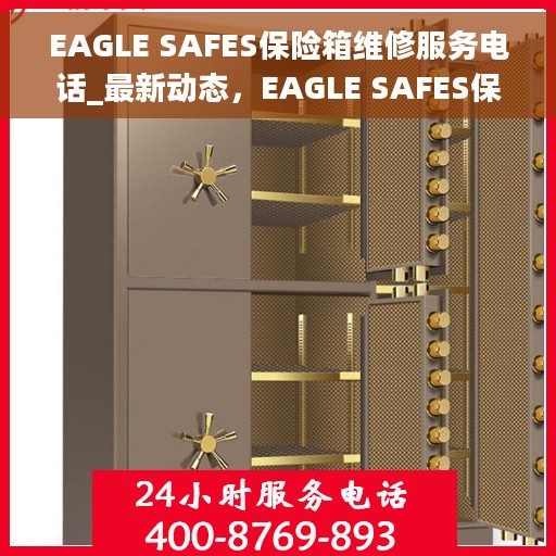 EAGLE SAFES保险箱维修服务电话_最新动态,EAGLE SAFES保险箱维修服务电话及最新动态更新 EAGLE SAFES保险箱维修服务电话_最新动态,EAGLE SAFES保险箱维修服务电话及最新动态更新