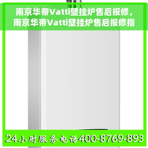 南京华帝Vatti壁挂炉售后报修,南京华帝Vatti壁挂炉售后报修指南,专业维修团队,贴心服务保障您的温暖生活 南京华帝Vatti壁挂炉售后报修,南京华帝Vatti壁挂炉售后报修指南,专业维修团队,贴心服务保障您的温暖生活