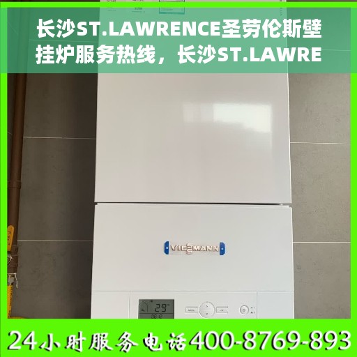 长沙ST.LAWRENCE圣劳伦斯壁挂炉服务热线，长沙ST.LAWRENCE圣劳伦斯壁挂炉服务热线，专业团队为您解答，温暖您的家。