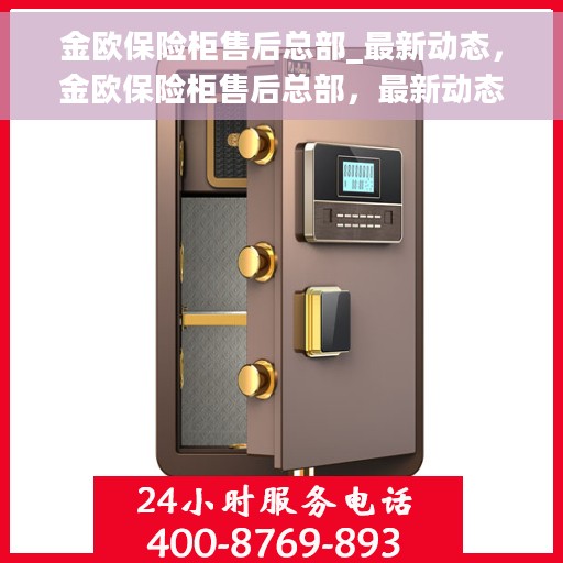 金欧保险柜售后总部_最新动态，金欧保险柜售后总部，最新动态概览