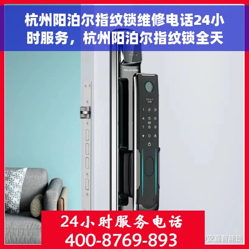杭州阳泊尔指纹锁维修电话24小时服务，杭州阳泊尔指纹锁全天候维修服务热线