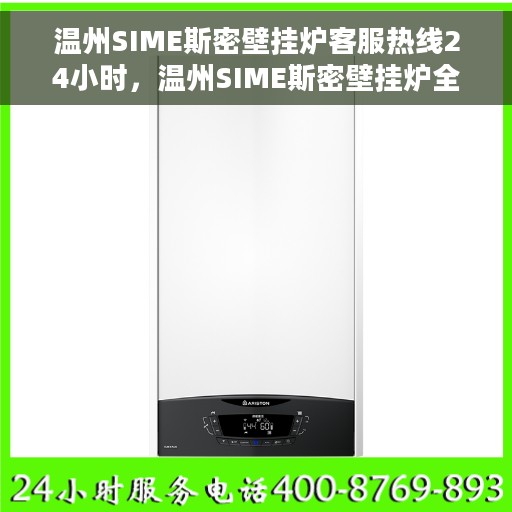 温州SIME斯密壁挂炉客服热线24小时，温州SIME斯密壁挂炉全天候客服热线，专业解答，温暖服务不打烊