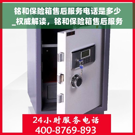 铭和保险箱售后服务电话是多少_权威解读，铭和保险箱售后服务电话权威解读，一站式解决方案与贴心服务热线揭秘！